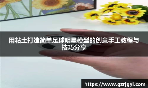 用粘土打造简单足球明星模型的创意手工教程与技巧分享
