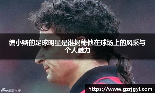 编小辫的足球明星是谁揭秘他在球场上的风采与个人魅力