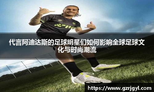 代言阿迪达斯的足球明星们如何影响全球足球文化与时尚潮流